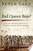 Bad Queen Bess? : libels, secret histories, and the politics of publicity in the reign of Queen Elizabeth I /