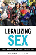 Legalizing sex : sexual minorities, AIDS, and citizenship in India /