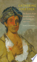 Gathering together : the Shawnee people through diaspora and nationhood, 1600-1870 /