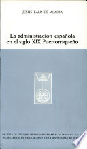 La administración española en el siglo XIX puertorriqueño : (pervivencia de la variante indiana del decisionismo castellano en Puerto Rico) /