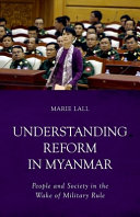 Understanding reform in Myanmar : people and society in the wake of military rule /