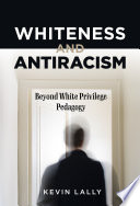 Whiteness and antiracism : beyond White privilege pedagogy /