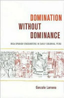 Domination without dominance : Inca-Spanish encounters in early colonial Peru /