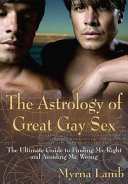 The astrology of great gay sex : the ultimate guide to finding Mr. Right and avoiding Mr. Wrong /