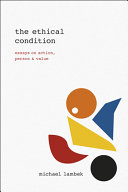 The ethical condition : essays on action, person, and value /
