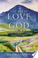 The great love of God : encountering God's heart for a hostile world /