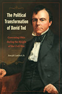 The political transformation of David Tod : governing Ohio during the height of the Civil War /
