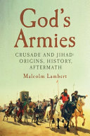 God's armies : crusade and Jihad : origins, history, aftermath /