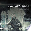 Creating the character costume : tools, tips, and talks with top costumers and cosplayers /