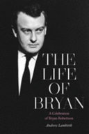 The life of Bryan : a celebration of Bryan Robertson /