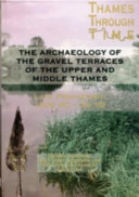 The Thames through time : the archaeology of the grave terraces of the Upper and Middle Thames : the Thames Valley in late prehistory, 1500 BC-AD 50 /