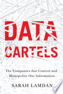 Data cartels : the companies that control and monopolize our information /