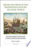 Trade and trust in the eighteenth-century Atlantic world : Spanish merchants and their overseas networks /