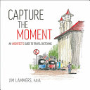 Capture the moment : an architect's guide to travel sketching /