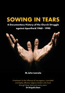 Sowing in tears : a documentary history of the church struggle against Apartheid, 1960-1990 /