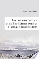 Les colonies du Haut et du Bas-Canada avant et a l'epoque des rebellions.