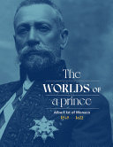 The worlds of a prince : Prince Albert I of Monaco and his times  /