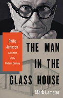 The man in the Glass House : Philip Johnson, architect of the modern century /