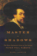 Master of shadows : the secret diplomatic career of the painter Peter Paul Rubens /
