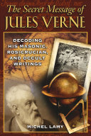 The secret message of Jules Verne : decoding his Masonic, Rosicrucian, and occult writings /