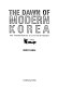 The dawn of modern Korea : the transformation in life and cityscape /