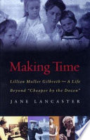 Making time : Lillian Moller Gilbreth, a life beyond "Cheaper by the dozen" /