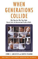 When generations collide : traditionalists, baby boomers, generation xers, millennials : who they are, why they clash, how to solve the generational puzzle at work /