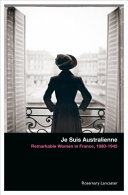 Je suis Australienne : remarkable women in France, 1880-1945 /