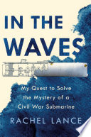 In the waves : my quest to solve the mystery of a Civil War submarine /
