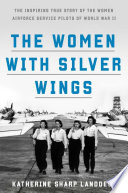 The women with silver wings : the inspiring true story of the women Airforce service pilots of World War II /