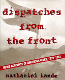 Dispatches from the front : news accounts of American wars, 1776-1991 /