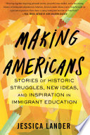 Making Americans : stories of historic struggles, new ideas, and inspiration in immigrant education /