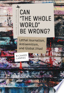 Can "the whole world" be wrong? : lethal journalism, antisemitism, and global jihad /