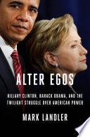 Alter egos : Hillary Clinton, Barack Obama, and the twilight struggle over American power /