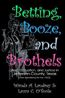 Betting, booze, and brothels : vice, corruption, and justice in Jefferson County, Texas, from Spindletop to the 1960s /