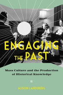 Engaging the past : mass culture and the production of historical knowledge /