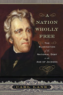 A nation wholly free : the elimination of the national debt in the age of Jackson /