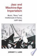 Jazz and machine-age imperialism : music, "race," and intellectuals in France, 1918-1945 /