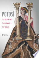 Potosí : the silver city that changed the world /