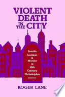 Violent death in the city : suicide, accident, and murder in nineteenth-century Philadelphia /