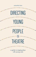 Directing young people in theatre : a guide to staging plays with young casts /