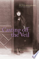 Casting off the veil : the life of Huda Shaarawi, Egypt's first feminist /
