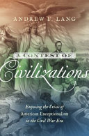 A contest of civilizations : exposing the crisis of American exceptionalism in the Civil War era /