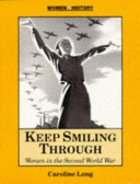 Keep smiling through : women in the Second World War /
