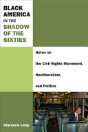 Black America in the shadow of the sixties : notes on the civil rights movement, neoliberalism, and politics /