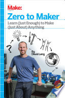 Zero to maker : learn (just enough) to make (just about) anything /