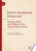 Putin's Totalitarian Democracy : Ideology, Myth, and Violence in the Twenty-First Century /