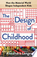 The design of childhood : how the material world shapes independent kids /