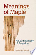 Meanings of maple : an ethnography of sugaring /