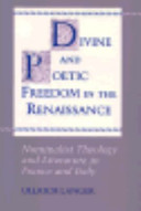 Divine and poetic freedom in the Renaissance : nominalist theology and literature in France and Italy /